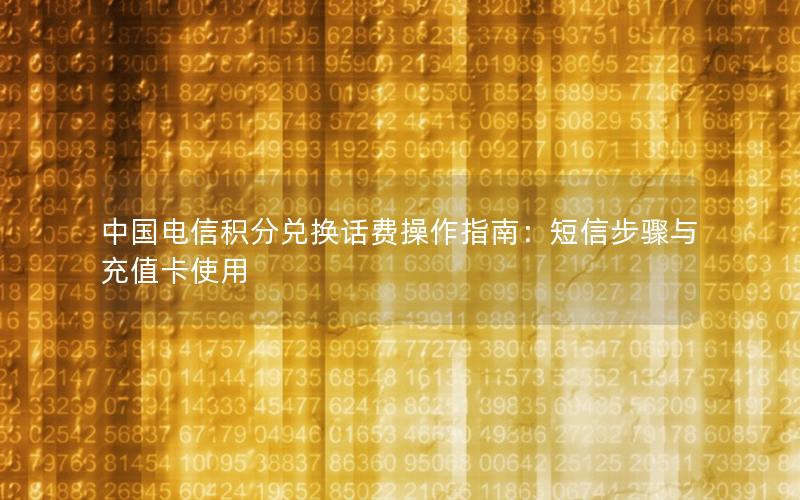 中国电信积分兑换话费操作指南：短信步骤与充值卡使用