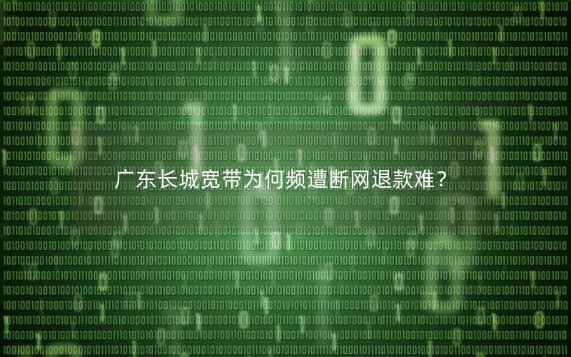 广东长城宽带为何频遭断网退款难？
