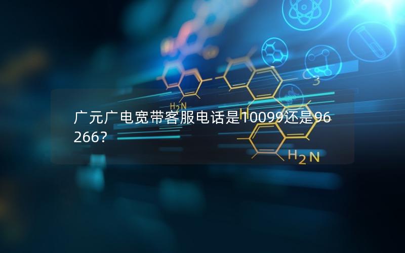 广元广电宽带客服电话是10099还是96266？