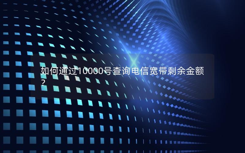如何通过10000号查询电信宽带剩余金额？