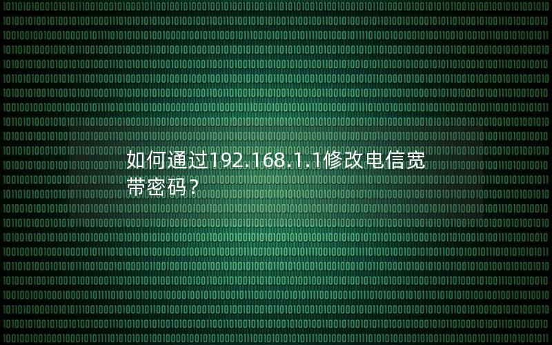 如何通过192.168.1.1修改电信宽带密码？