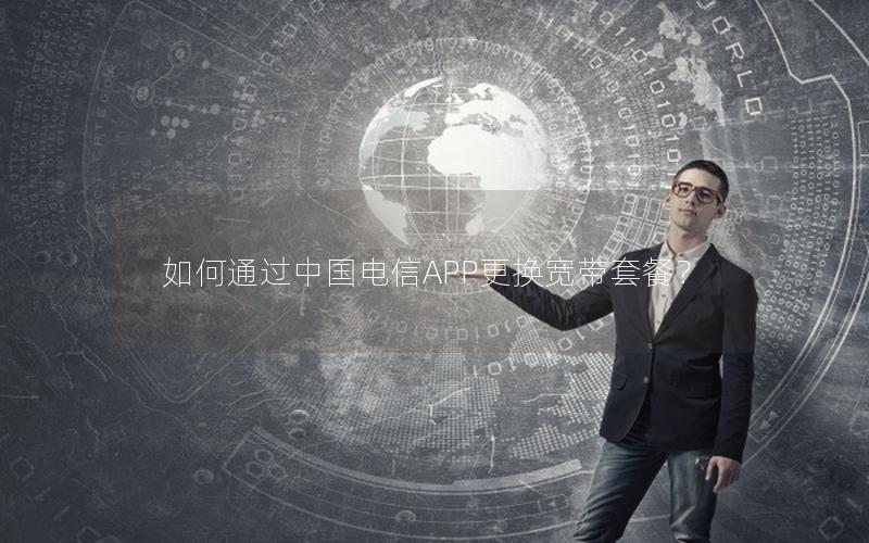 如何通过中国电信APP更换宽带套餐？