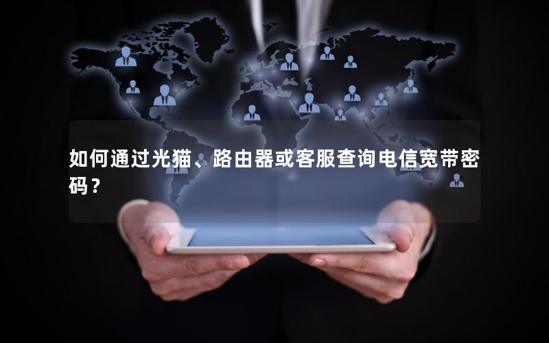 如何通过光猫、路由器或客服查询电信宽带密码？