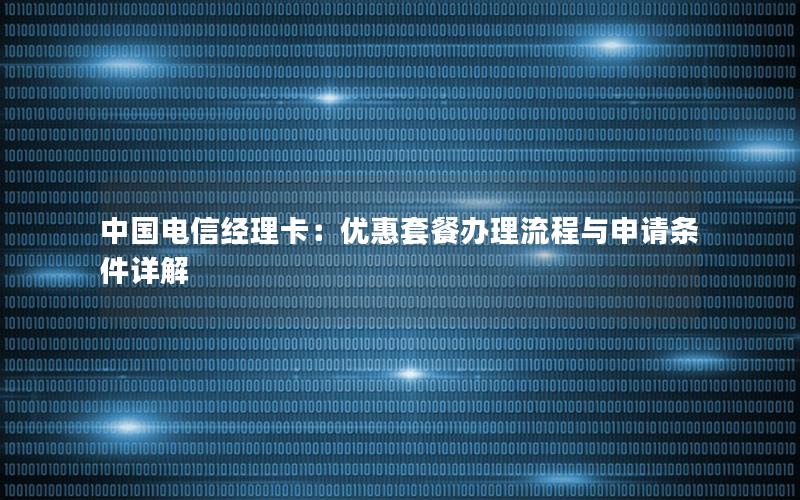 中国电信经理卡：优惠套餐办理流程与申请条件详解