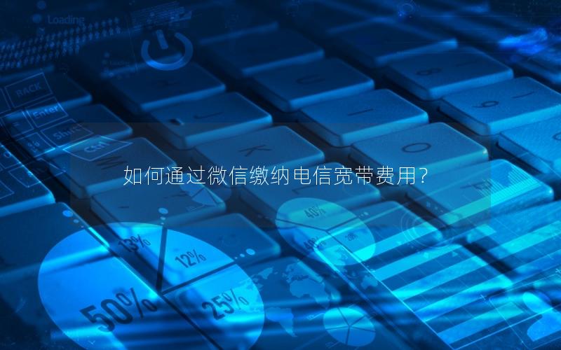 如何通过微信缴纳电信宽带费用？