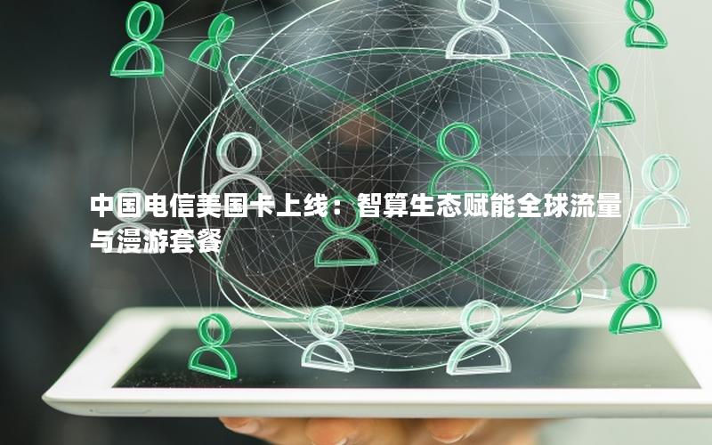 中国电信美国卡上线：智算生态赋能全球流量与漫游套餐