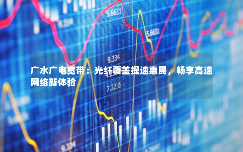 广水广电宽带：光纤覆盖提速惠民，畅享高速网络新体验