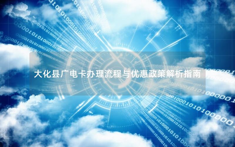 大化县广电卡办理流程与优惠政策解析指南
