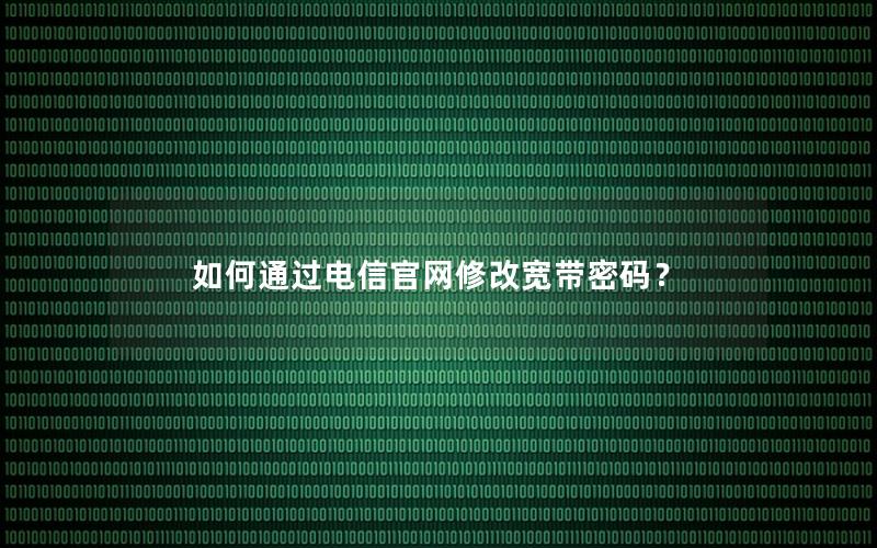 如何通过电信官网修改宽带密码？