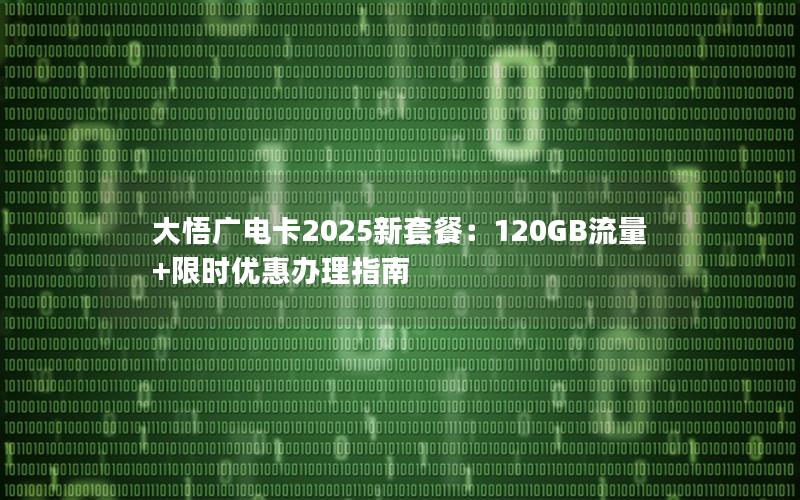 大悟广电卡2025新套餐：120GB流量+限时优惠办理指南
