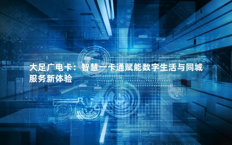 大足广电卡：智慧一卡通赋能数字生活与同城服务新体验