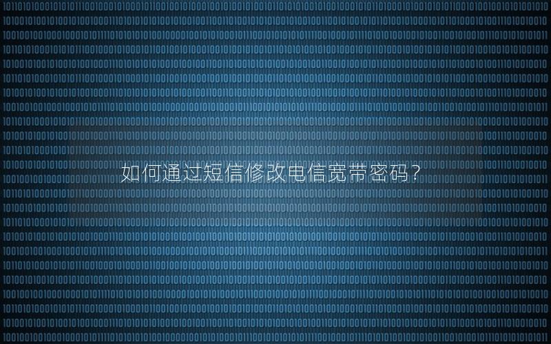 如何通过短信修改电信宽带密码？