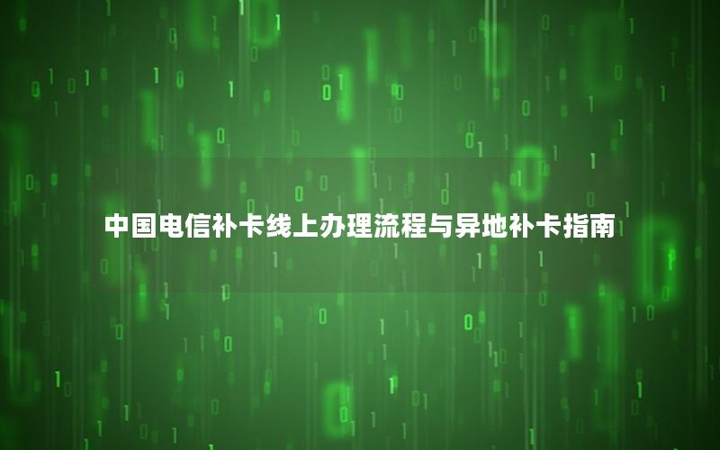 中国电信补卡线上办理流程与异地补卡指南