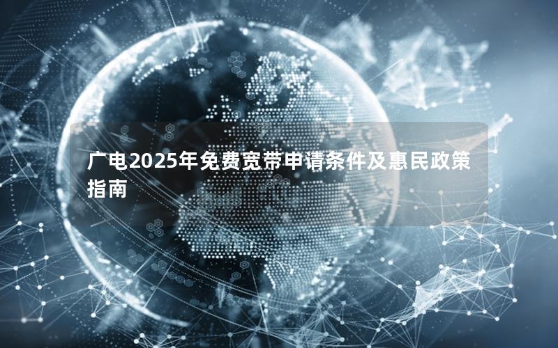广电2025年免费宽带申请条件及惠民政策指南