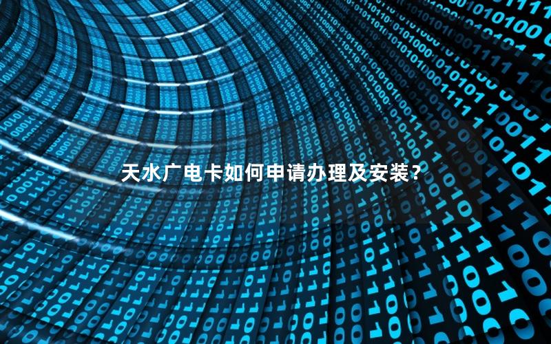 天水广电卡如何申请办理及安装？