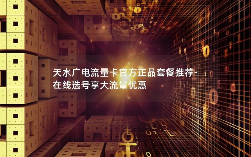 天水广电流量卡官方正品套餐推荐-在线选号享大流量优惠