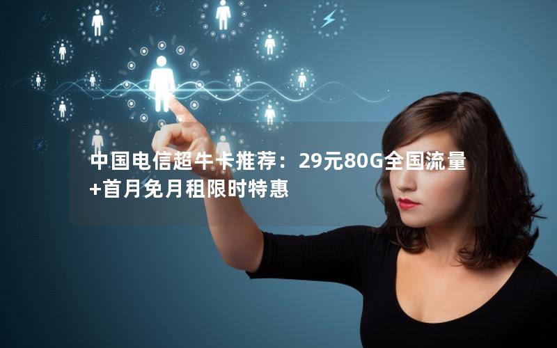 中国电信超牛卡推荐：29元80G全国流量+首月免月租限时特惠
