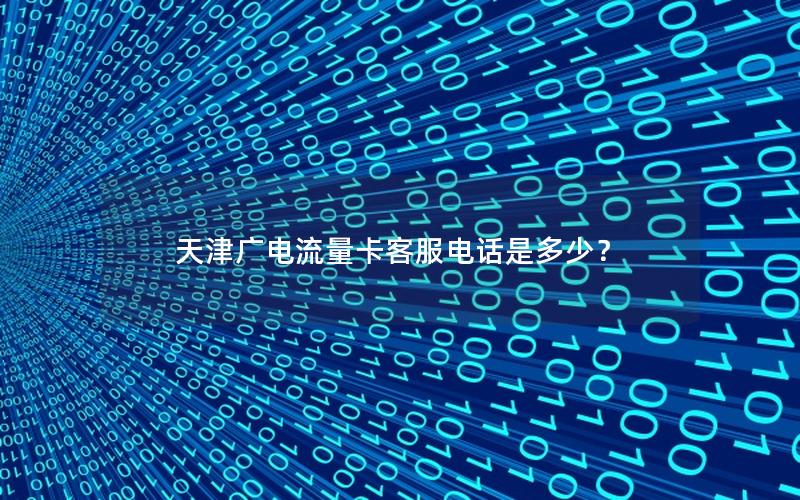 天津广电流量卡客服电话是多少？