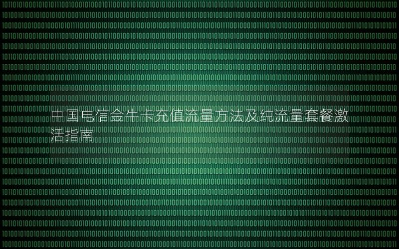 中国电信金牛卡充值流量方法及纯流量套餐激活指南