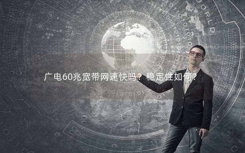 广电60兆宽带网速快吗？稳定性如何？