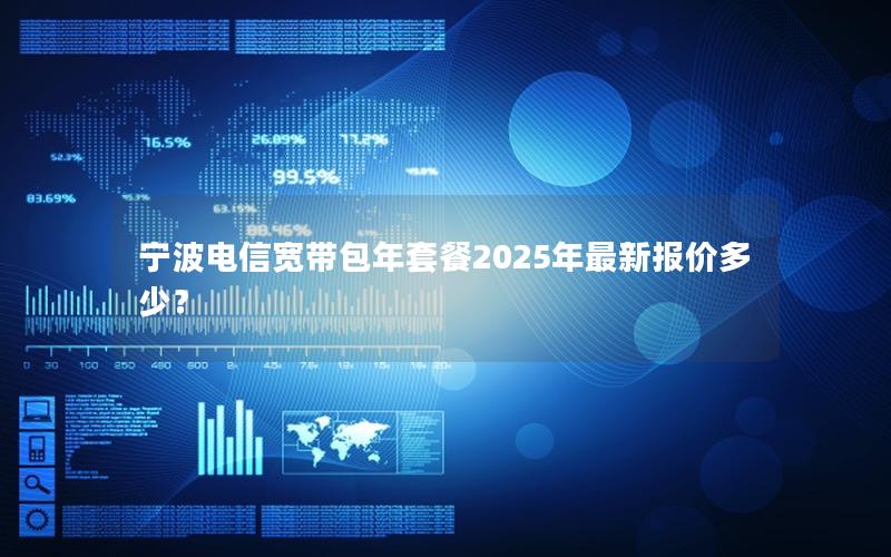 宁波电信宽带包年套餐2025年最新报价多少？