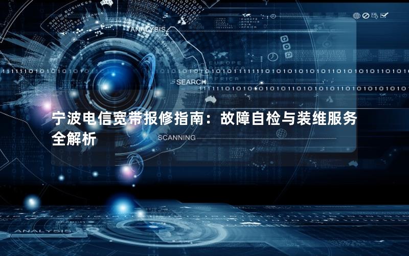 宁波电信宽带报修指南：故障自检与装维服务全解析