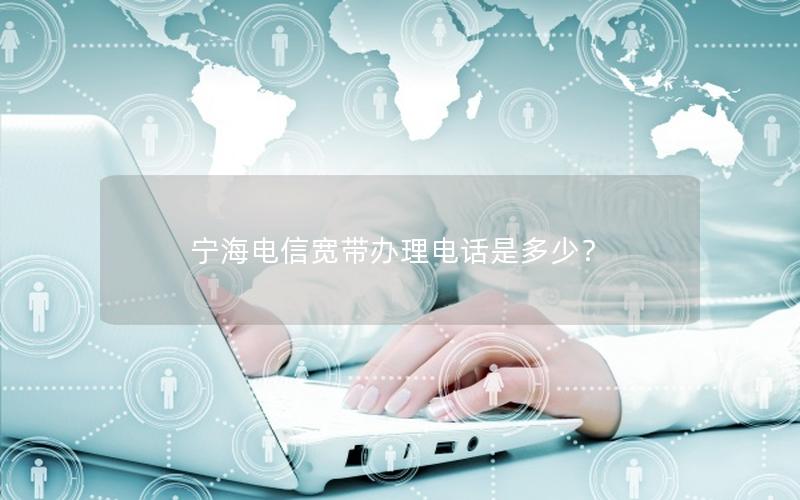 宁海电信宽带办理电话是多少？