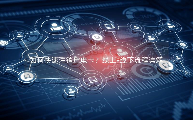 如何快速注销广电卡？线上-线下流程详解