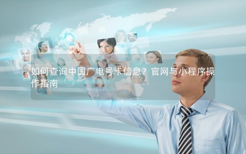 如何查询中国广电号卡信息？官网与小程序操作指南