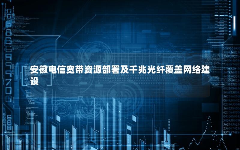 安徽电信宽带资源部署及千兆光纤覆盖网络建设