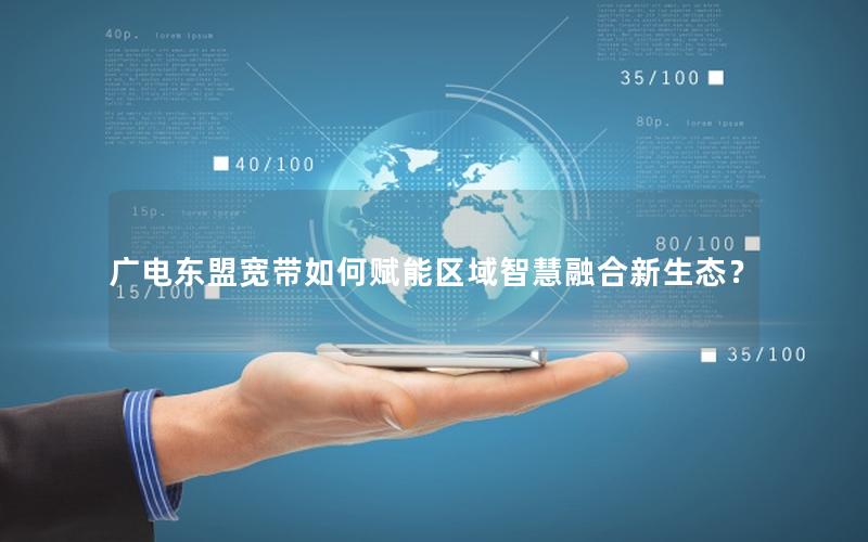 广电东盟宽带如何赋能区域智慧融合新生态？