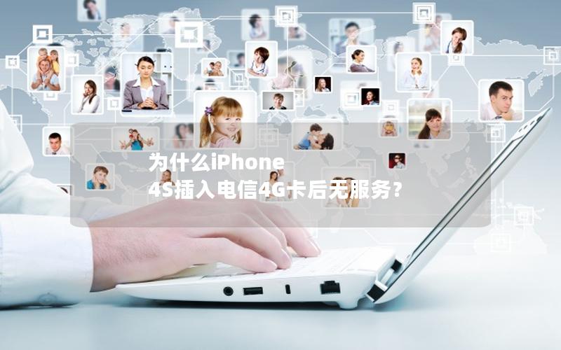 为什么iPhone 4S插入电信4G卡后无服务？