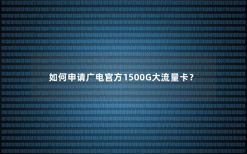 如何申请广电官方1500G大流量卡？