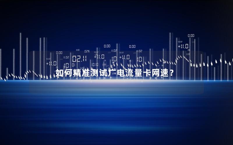 如何精准测试广电流量卡网速？
