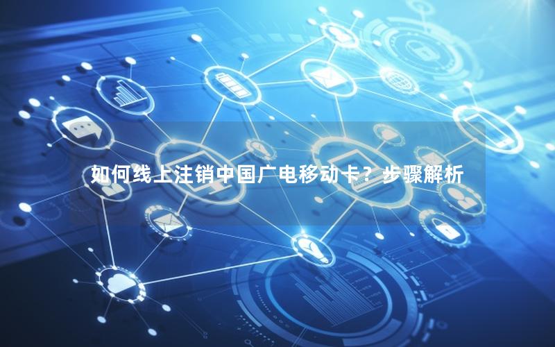 如何线上注销中国广电移动卡？步骤解析