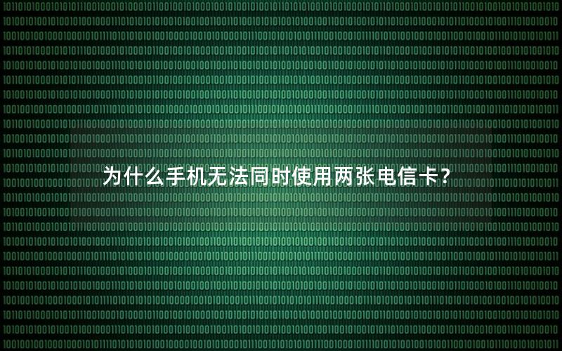 为什么手机无法同时使用两张电信卡？