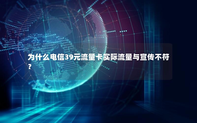 为什么电信39元流量卡实际流量与宣传不符？