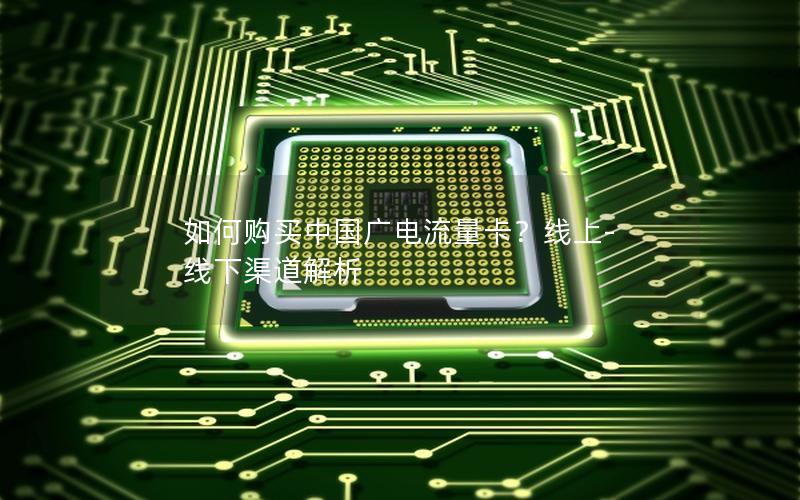 如何购买中国广电流量卡？线上-线下渠道解析