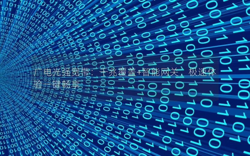 广电光强宽带：千兆覆盖+智能网关，极速体验一键畅享