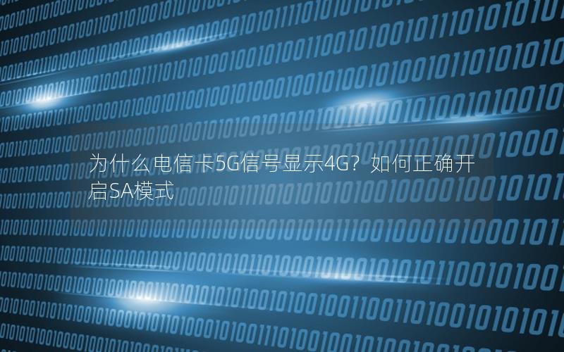 为什么电信卡5G信号显示4G？如何正确开启SA模式
