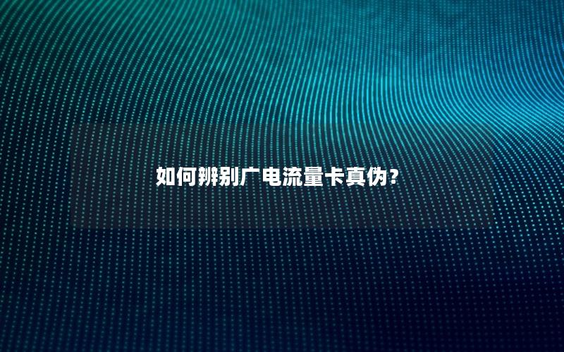 如何辨别广电流量卡真伪？