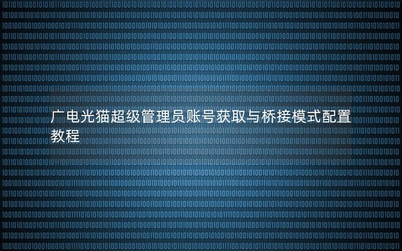 广电光猫超级管理员账号获取与桥接模式配置教程