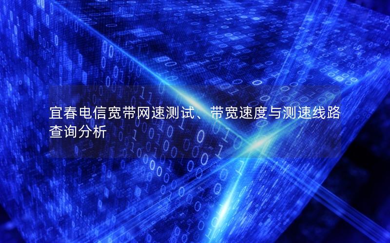 宜春电信宽带网速测试、带宽速度与测速线路查询分析