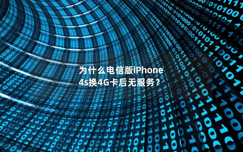 为什么电信版iPhone 4s换4G卡后无服务？