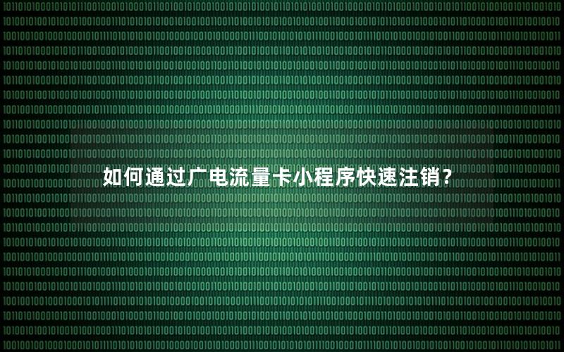 如何通过广电流量卡小程序快速注销？
