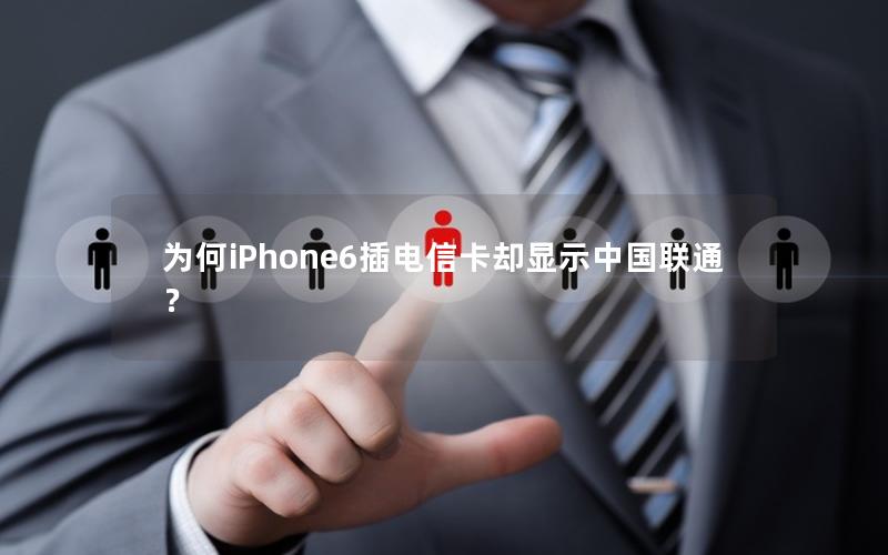 为何iPhone6插电信卡却显示中国联通？
