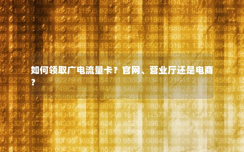 如何领取广电流量卡？官网、营业厅还是电商？