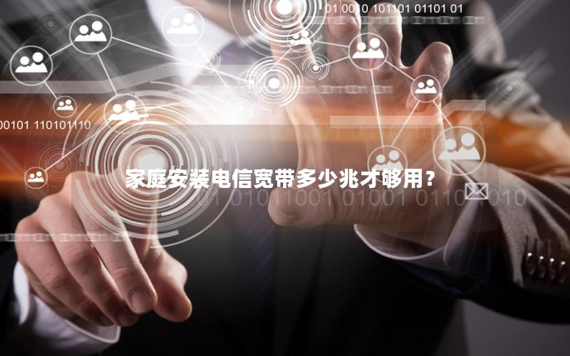家庭安装电信宽带多少兆才够用？