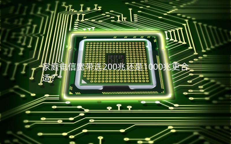 家庭电信宽带选200兆还是1000兆更合适？