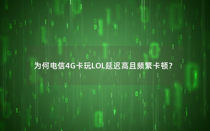 为何电信4G卡玩LOL延迟高且频繁卡顿？